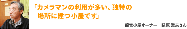 「カメラマンの利用が多い、独特の場所に建つ小屋です」龍宮小屋オーナー 萩原 澄夫さん